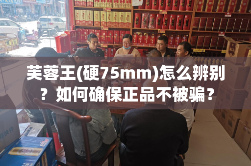 芙蓉王(硬75mm)怎么辨别？如何确保正品不被骗？